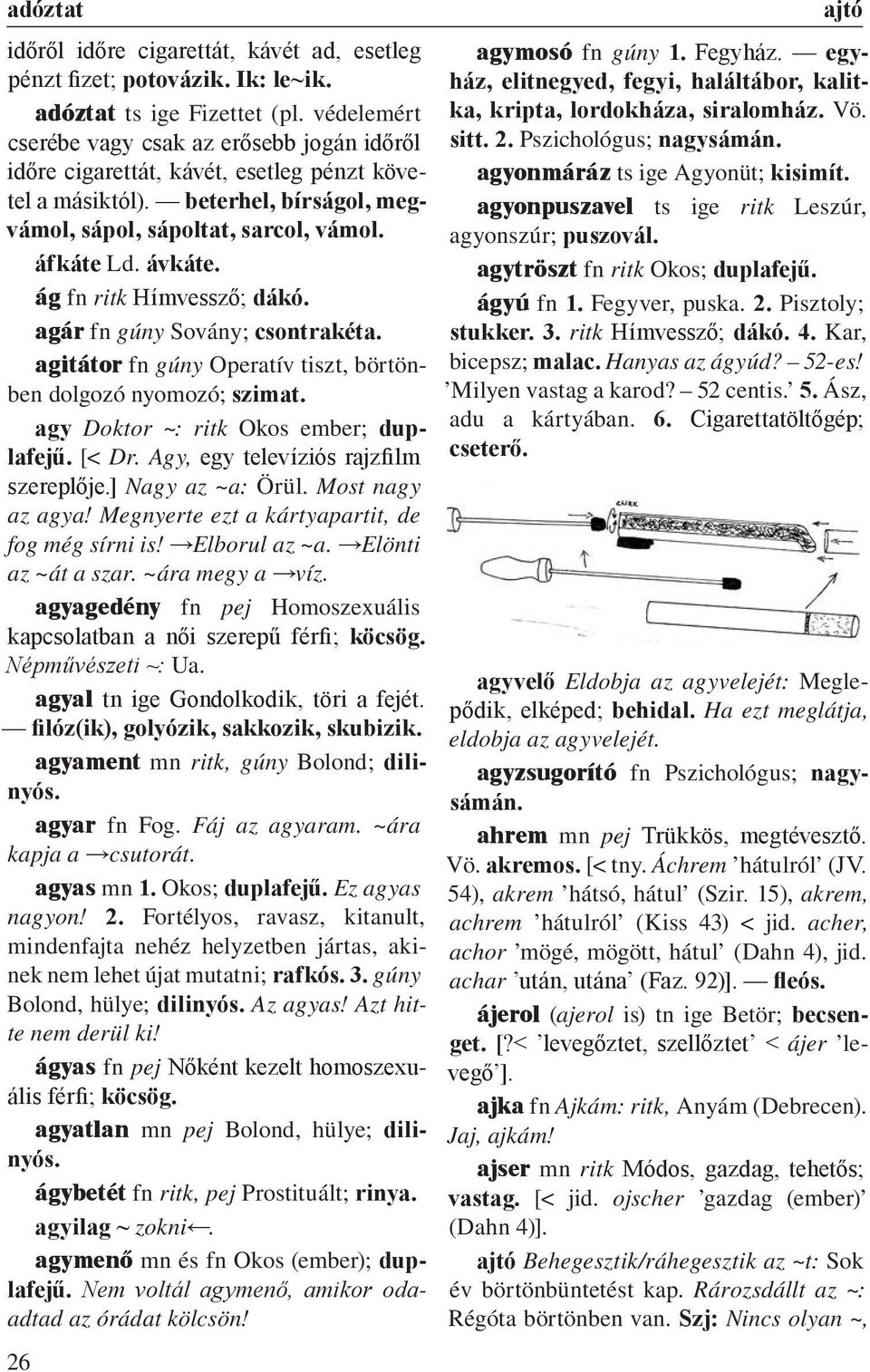 ág fn ritk Hímvessző; dákó. agár fn gúny Sovány; csontrakéta. agitátor fn gúny Operatív tiszt, börtönben dolgozó nyomozó; szimat. agy Doktor ~: ritk Okos ember; duplafejű. [< Dr.