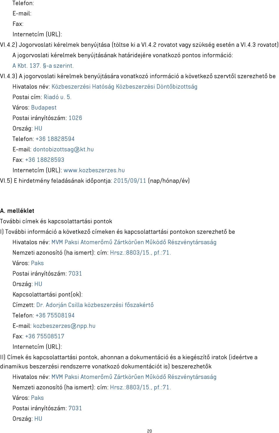 3) A jogorvoslati kérelmek benyújtására vonatkozó információ a következő szervtől szerezhető be Hivatalos név: Közbeszerzési Hatóság Közbeszerzési Döntőbizottság Postai cím: Riadó u. 5.