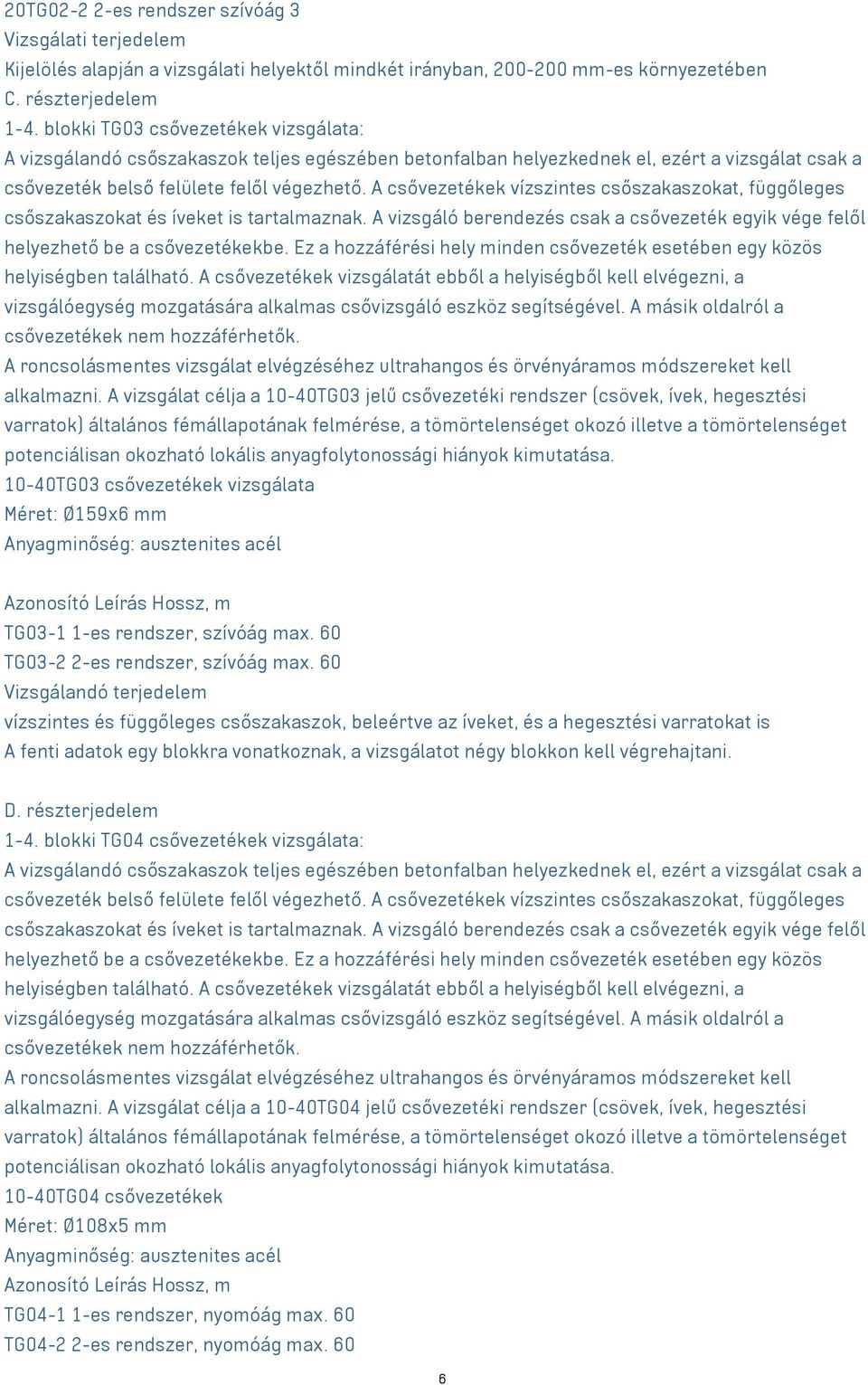 A csővezetékek vízszintes csőszakaszokat, függőleges csőszakaszokat és íveket is tartalmaznak. A vizsgáló berendezés csak a csővezeték egyik vége felől helyezhető be a csővezetékekbe.