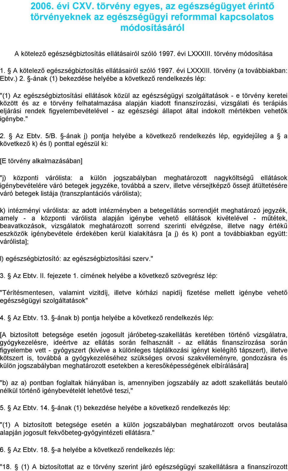 -ának (1) bekezdése helyébe a következő rendelkezés lép: "(1) Az egészségbiztosítási ellátások közül az egészségügyi szolgáltatások - e törvény keretei között és az e törvény felhatalmazása alapján