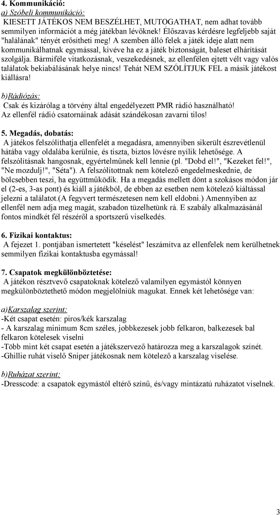 A szemben álló felek a játék ideje alatt nem kommunikálhatnak egymással, kivéve ha ez a játék biztonságát, baleset elhárítását szolgálja.