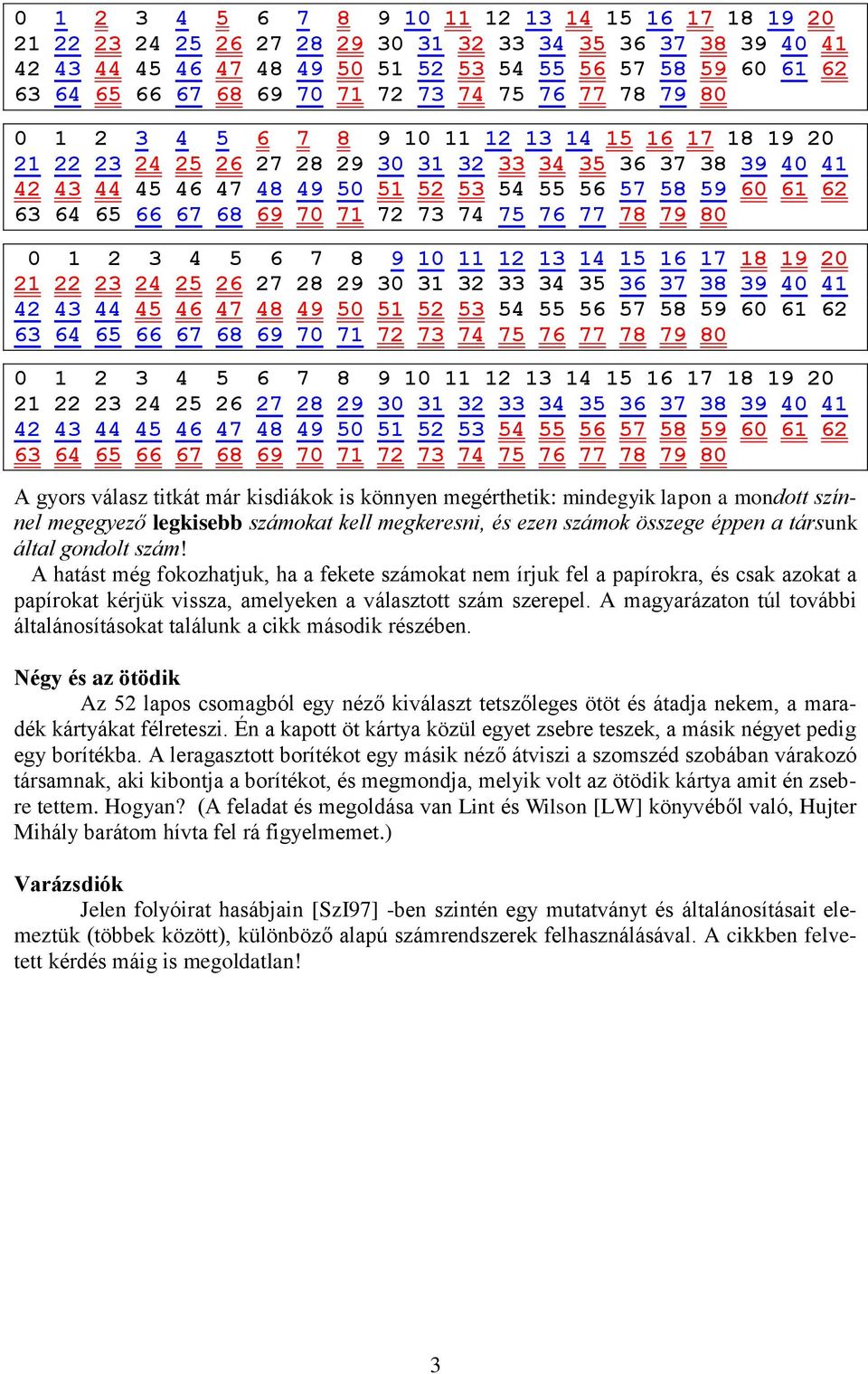 mindegyik lapon a mondott színnel megegyező legkisebb számokat kell megkeresni, és ezen számok összege éppen a társunk által gondolt szám!