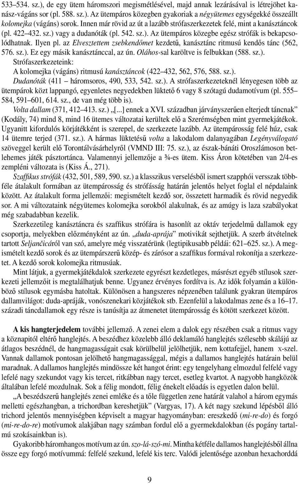 az Elvesztettem zsebkendőmet kezdetű, kanásztánc ritmusú kendős tánc (562, 576. sz.). Ez egy másik kanásztánccal, az ún. Oláhos-sal karöltve is felbukkan (588. sz.). Strófaszerkezeteink: A kolomejka (vágáns) ritmusú kanásztáncok (422 432, 562, 576, 588.