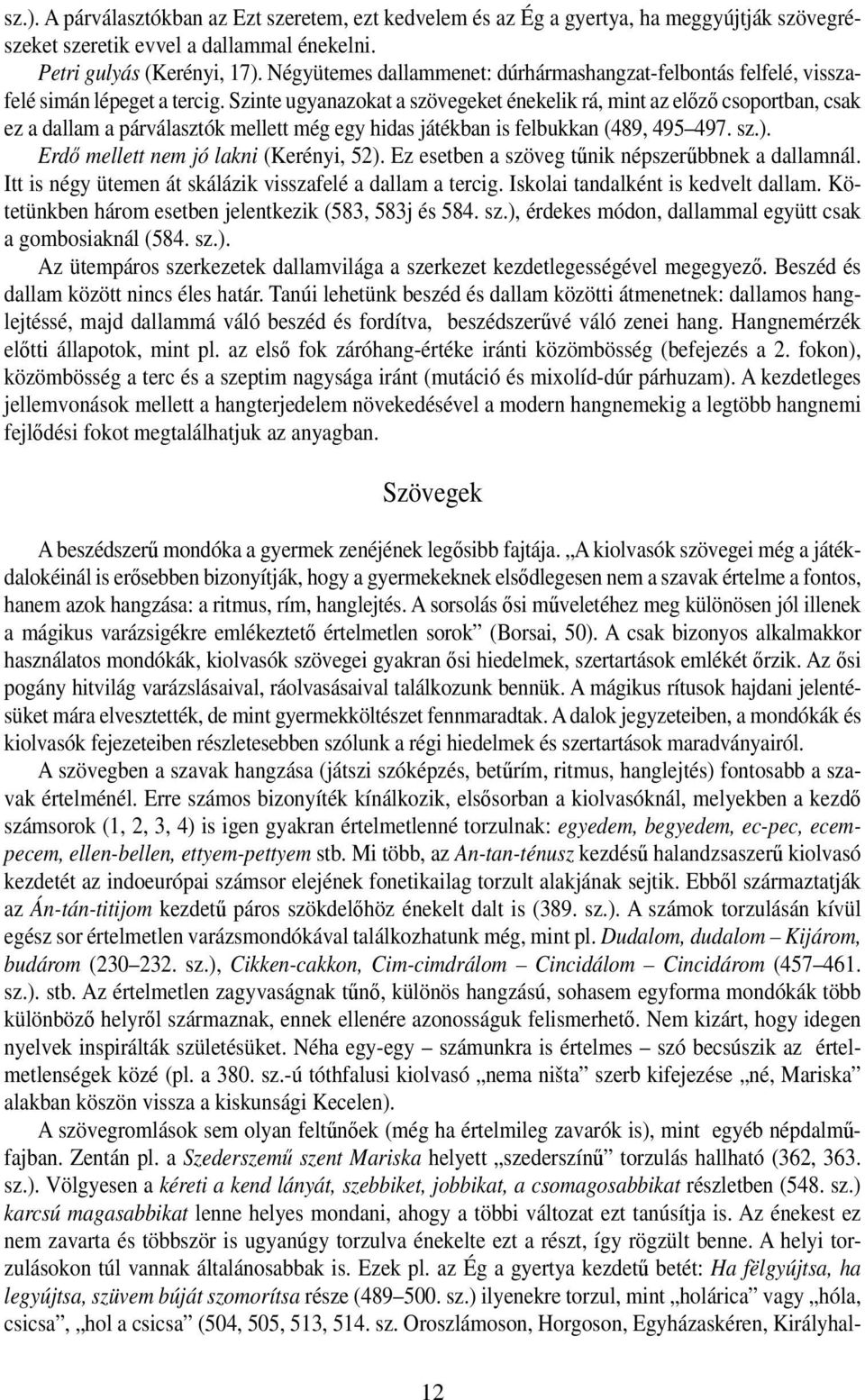 Szinte ugyanazokat a szövegeket énekelik rá, mint az előző csoportban, csak ez a dallam a párválasztók mellett még egy hidas játékban is felbukkan (489, 495 497. sz.).