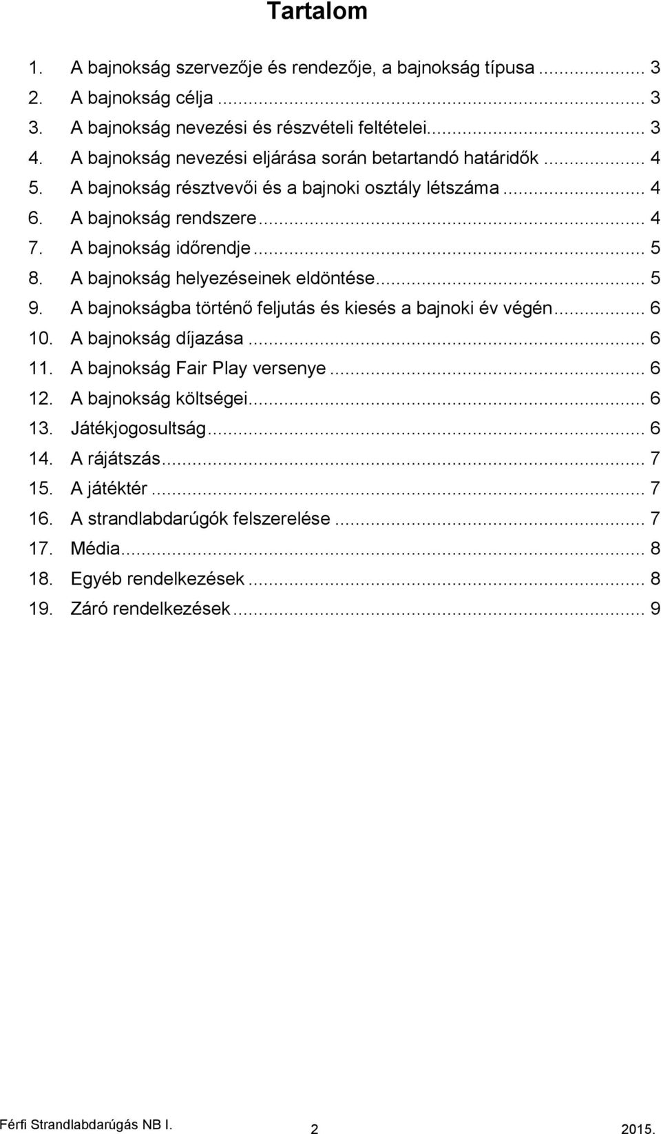 A bajnokság helyezéseinek eldöntése... 5 9. A bajnokságba történő feljutás és kiesés a bajnoki év végén... 6 10. A bajnokság díjazása... 6 11. A bajnokság Fair Play versenye... 6 12.