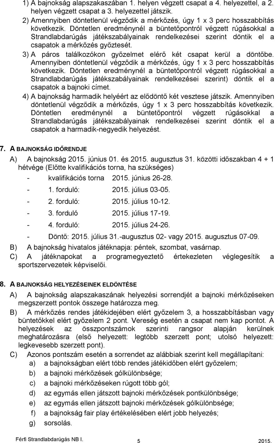 Döntetlen eredménynél a büntetőpontról végzett rúgásokkal a Strandlabdarúgás játékszabályainak rendelkezései szerint döntik el a csapatok a mérkőzés győztesét.