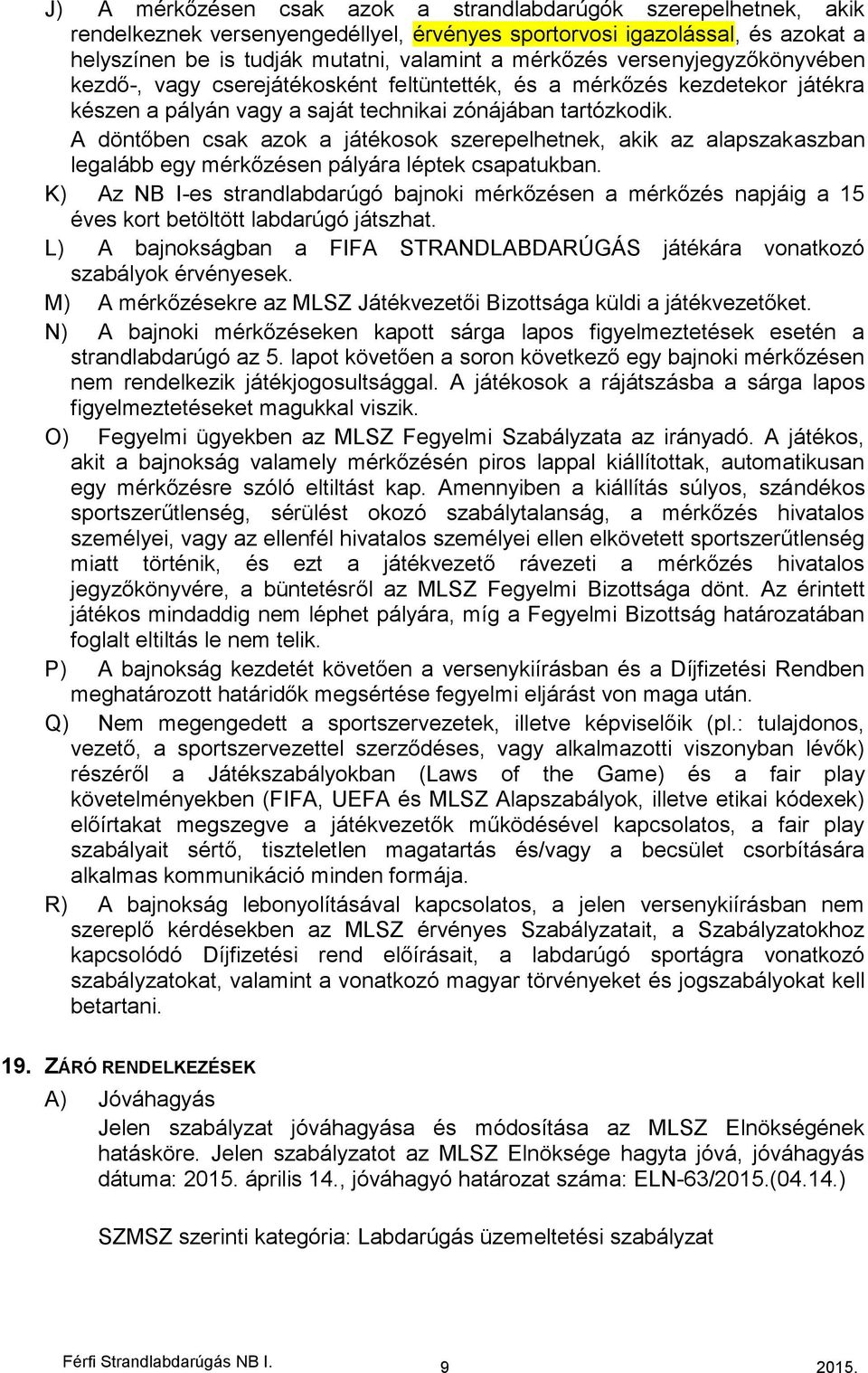 A döntőben csak azok a játékosok szerepelhetnek, akik az alapszakaszban legalább egy mérkőzésen pályára léptek csapatukban.