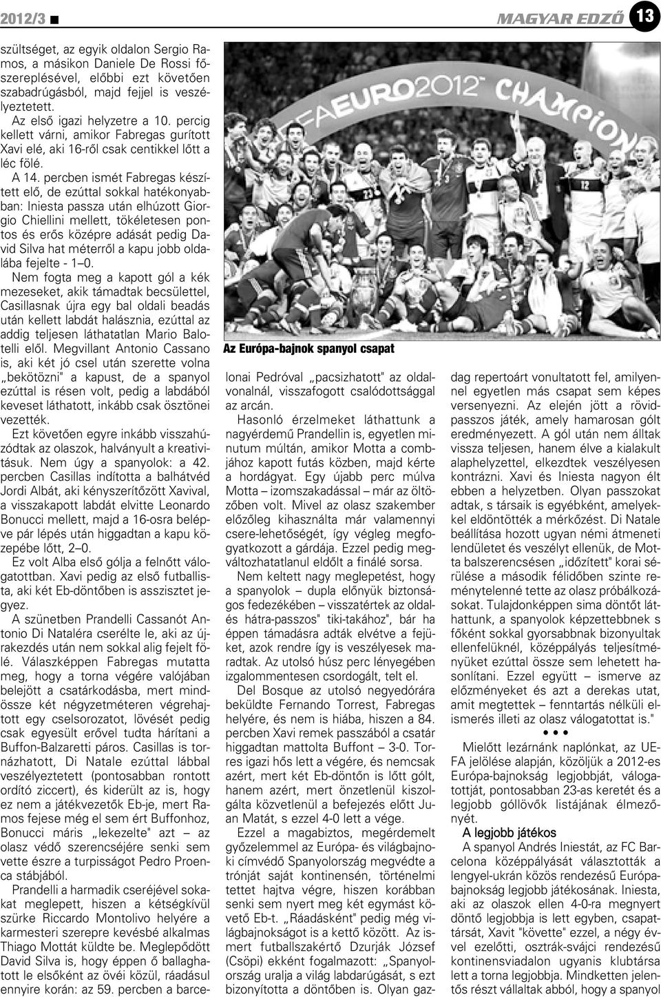 percben ismét Fabregas készített elô, de ezúttal sokkal hatékonyabban: Iniesta passza után elhúzott Giorgio Chiellini mellett, tökéletesen pontos és erôs középre adását pedig David Silva hat méterrôl