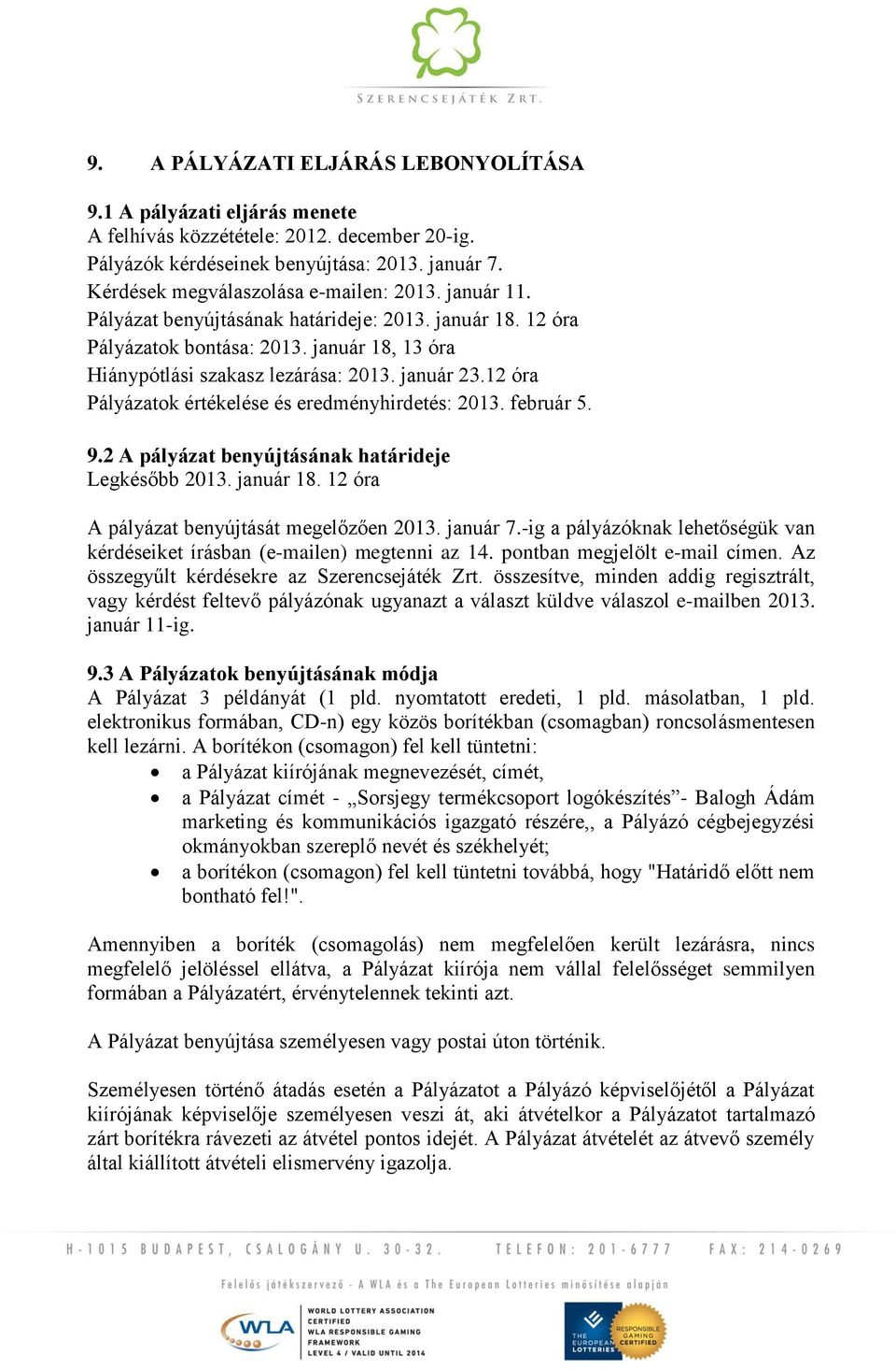 január 23.12 óra Pályázatok értékelése és eredményhirdetés: 2013. február 5. 9.2 A pályázat benyújtásának határideje Legkésőbb 2013. január 18. 12 óra A pályázat benyújtását megelőzően 2013. január 7.