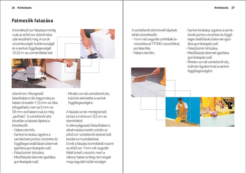 YTONG csiszolókkal, portalanítás. - Habarcsterítés. - Sarkok kirakása, ügyelve a sarokkövek pontos vízszintes és függõleges beállítására (elemek igazítása gumikalapáccsal). - Falazózsinór kihúzása.