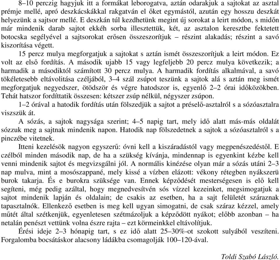 E deszkán túl kezdhetünk megint új sorokat a leirt módon, s midın már mindenik darab sajtot ekkéh sorba illesztettük, két, az asztalon keresztbe fektetett botocska segélyével a sajtsorokat erısen