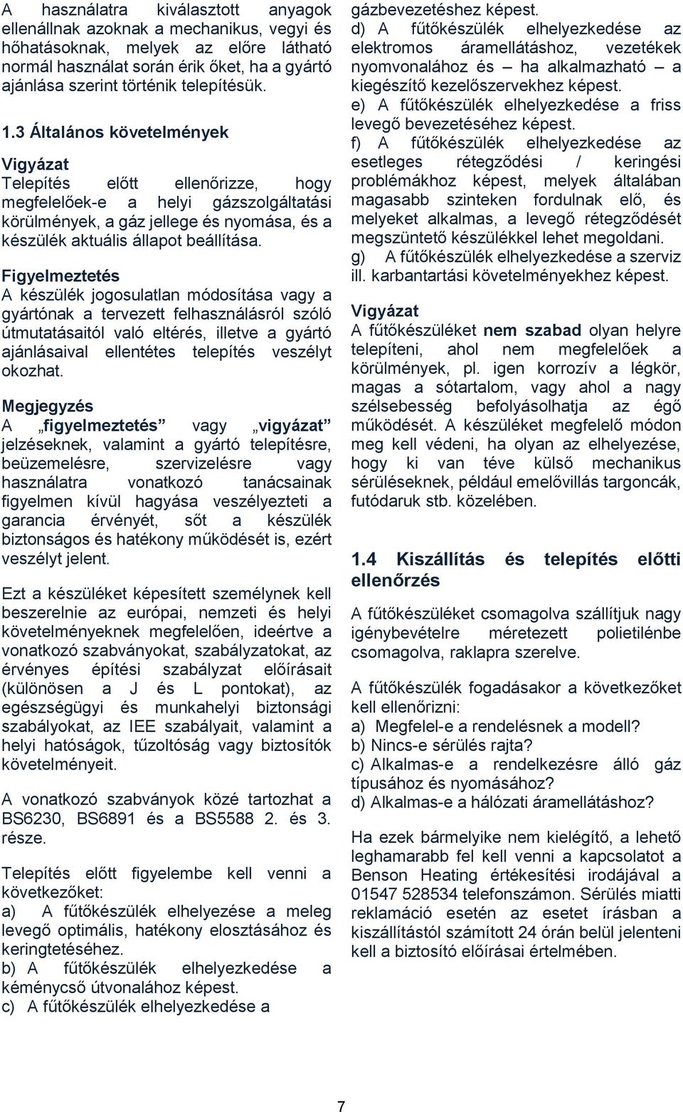 Figyelmeztetés A készülék jogosulatlan módosítása vagy a gyártónak a tervezett felhasználásról szóló útmutatásaitól való eltérés, illetve a gyártó ajánlásaival ellentétes telepítés veszélyt okozhat.