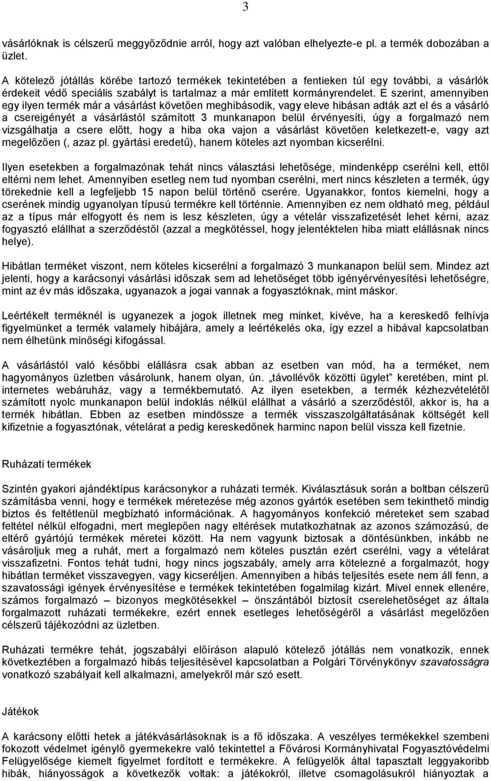 E szerint, amennyiben egy ilyen termék már a vásárlást követően meghibásodik, vagy eleve hibásan adták azt el és a vásárló a csereigényét a vásárlástól számított 3 munkanapon belül érvényesíti, úgy a