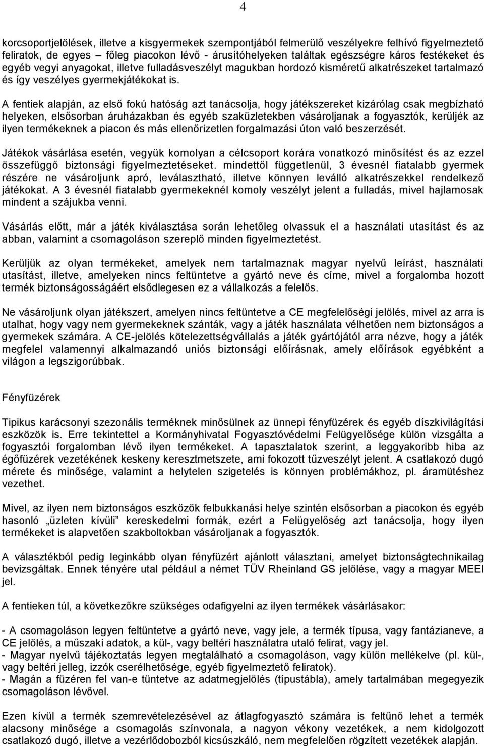 A fentiek alapján, az első fokú hatóság azt tanácsolja, hogy játékszereket kizárólag csak megbízható helyeken, elsősorban áruházakban és egyéb szaküzletekben vásároljanak a fogyasztók, kerüljék az