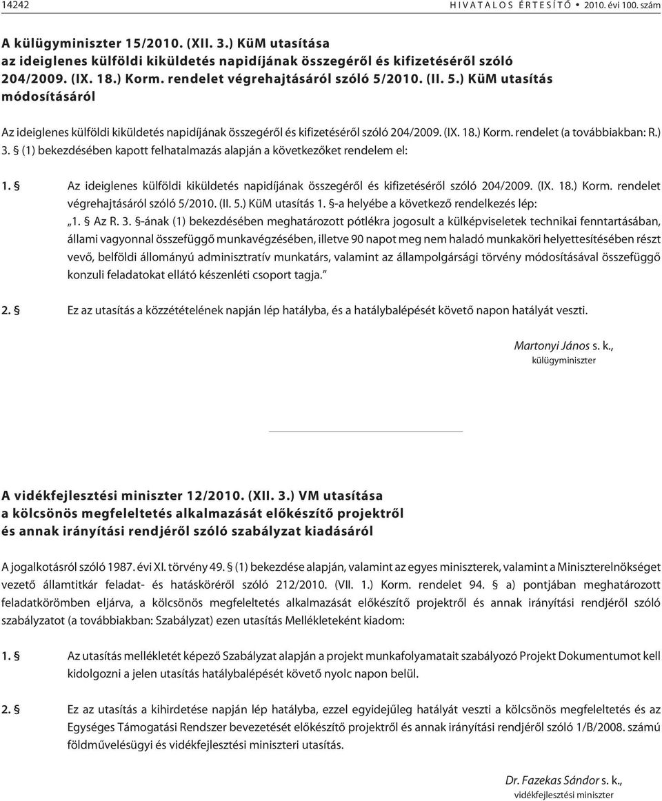 ) 3. (1) bekezdésében kapott felhatalmazás alapján a következõket rendelem el: 1. Az ideiglenes külföldi kiküldetés napidíjának összegérõl és kifizetésérõl szóló 204/2009. (IX. 18.) Korm.