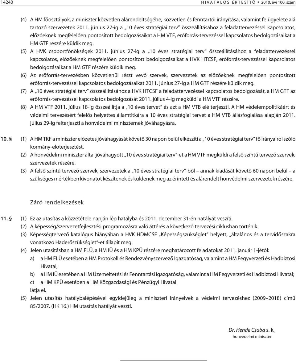 június 27-ig a 10 éves stratégiai terv összeállításához a feladattervezéssel kapcsolatos, elõzõeknek megfelelõen pontosított bedolgozásaikat a HM VTF, erõforrás-tervezéssel kapcsolatos