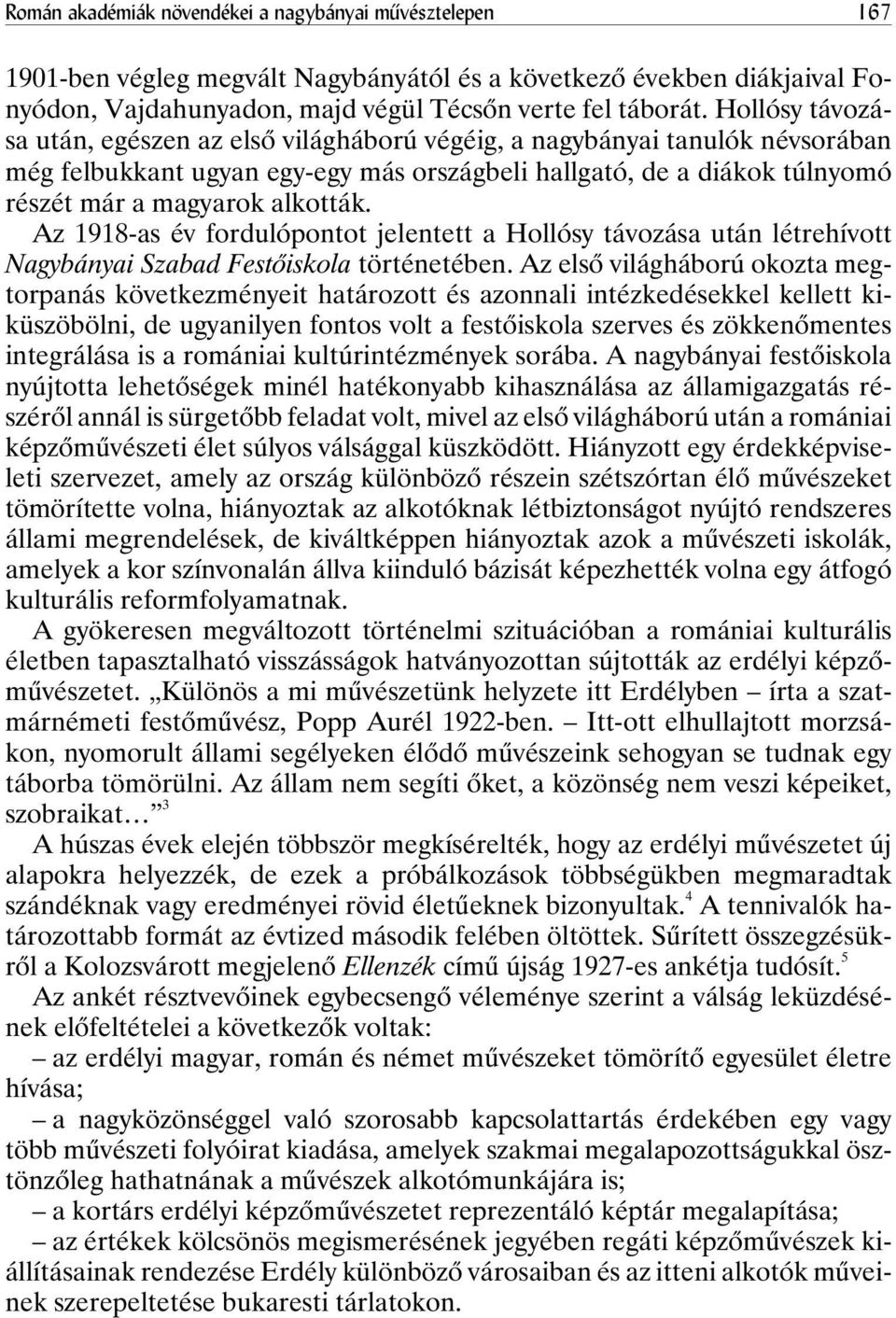 Az 1918-as év fordulópontot jelentett a Hollósy távozása után létrehívott Nagybányai Szabad Festõiskola történetében.