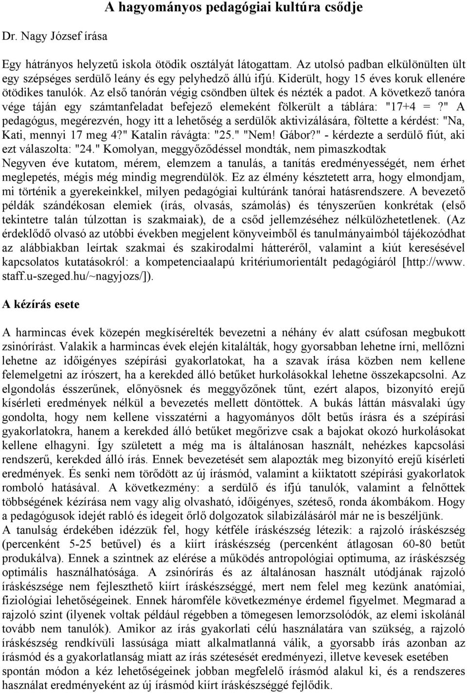 Az első tanórán végig csöndben ültek és nézték a padot. A következő tanóra vége táján egy számtanfeladat befejező elemeként fölkerült a táblára: "17+4 =?