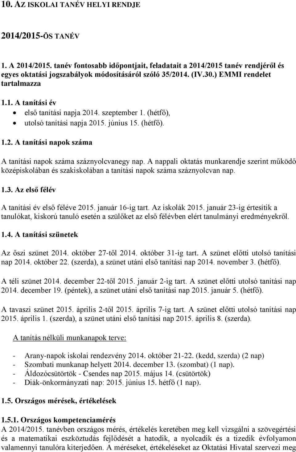 A nappali oktatás munkarendje szerint működő középiskolában és szakiskolában a tanítási napok száma száznyolcvan nap. 1.3. Az első félév A tanítási év első féléve 2015. január 16-ig tart.