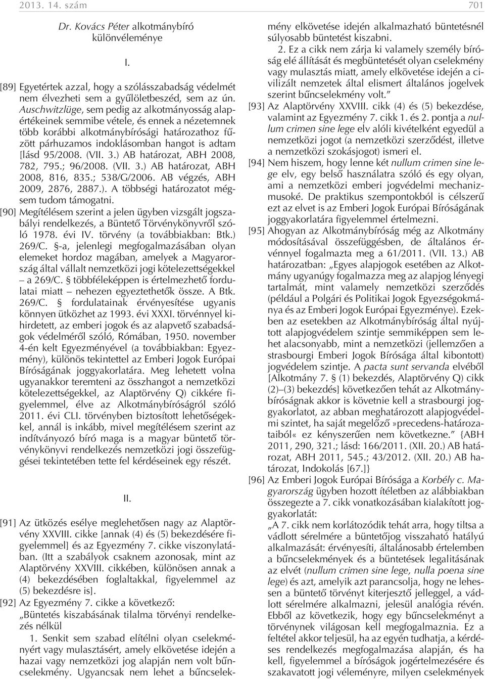 ) AB határozat, ABH 2008, 782, 795.; 96/2008. (VII. 3.) AB határozat, ABH 2008, 816, 835.; 538/G/2006. AB végzés, ABH 2009, 2876, 2887.). A többségi határozatot mégsem tudom támogatni.