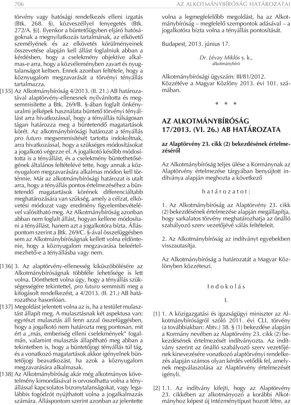 cselekmény objektíve alkalmas-e arra, hogy a közvéleményben zavart és nyugtalanságot keltsen. Ennek azonban feltétele, hogy a köznyugalom megzavarását a törvényi tényállás tartalmazza.