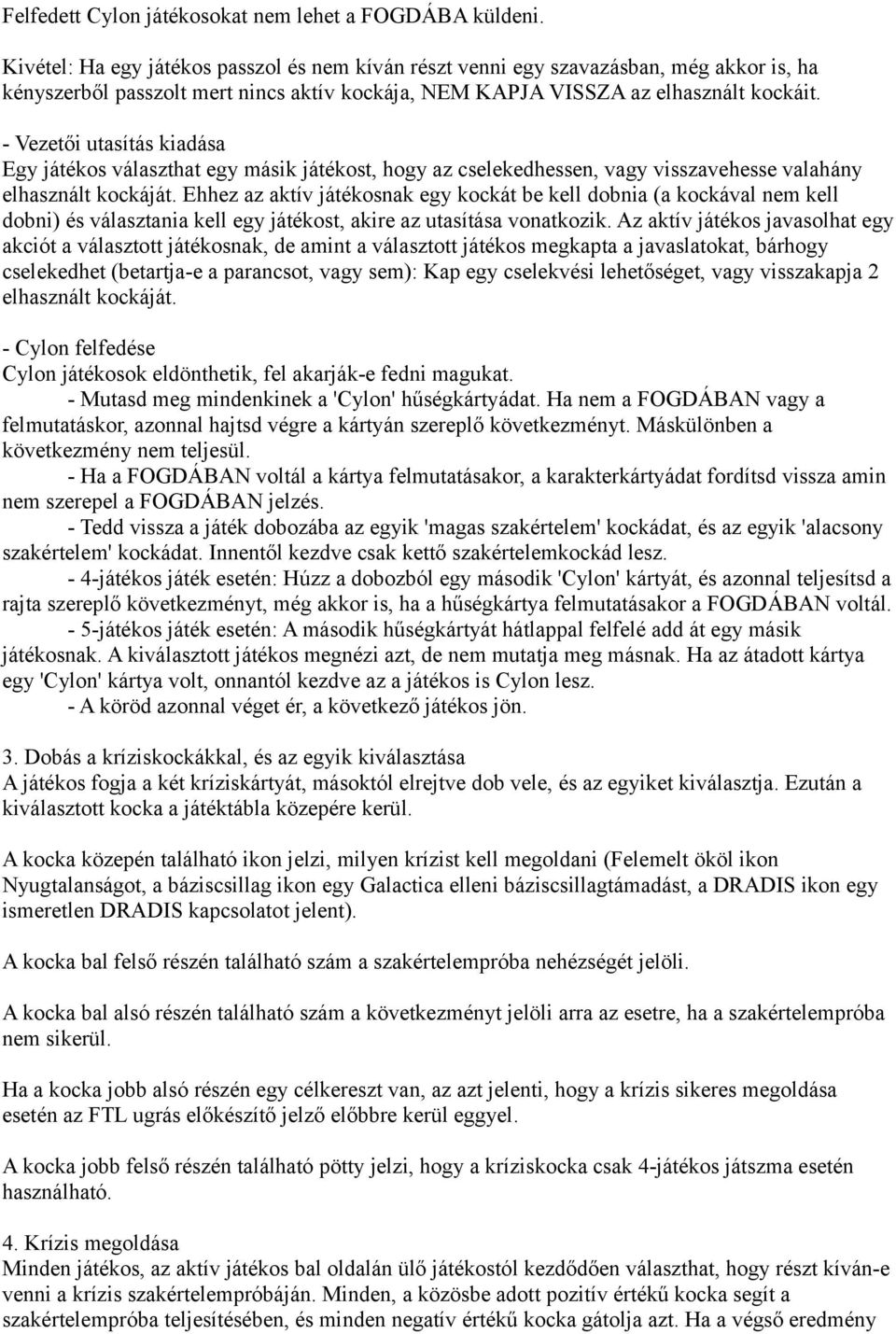 - Vezetői utasítás kiadása Egy játékos választhat egy másik játékost, hogy az cselekedhessen, vagy visszavehesse valahány elhasznált kockáját.