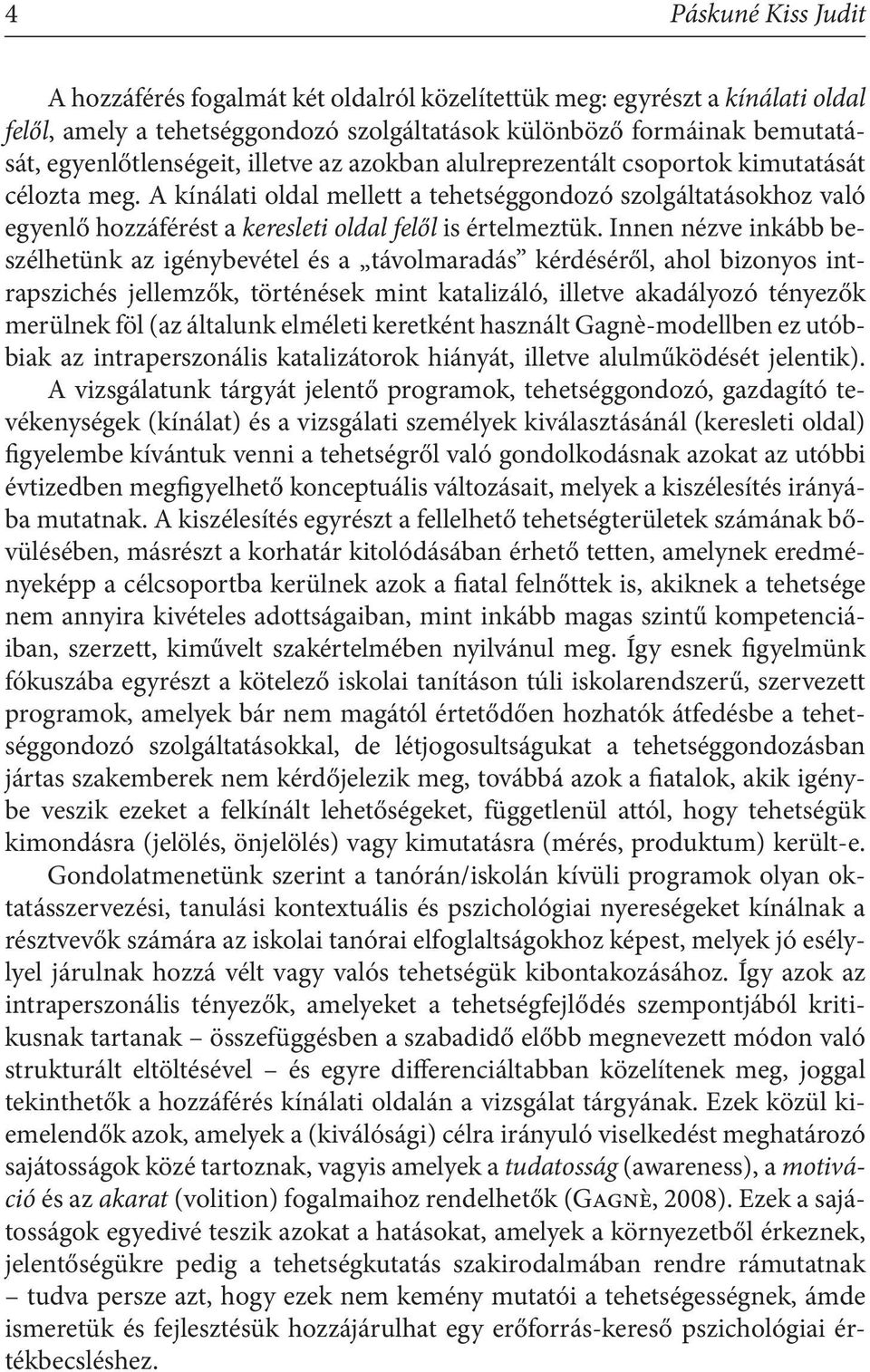 Innen nézve inkább beszélhetünk az igénybevétel és a távolmaradás kérdéséről, ahol bizonyos intrapszichés jellemzők, történések mint katalizáló, illetve akadályozó tényezők merülnek föl (az általunk