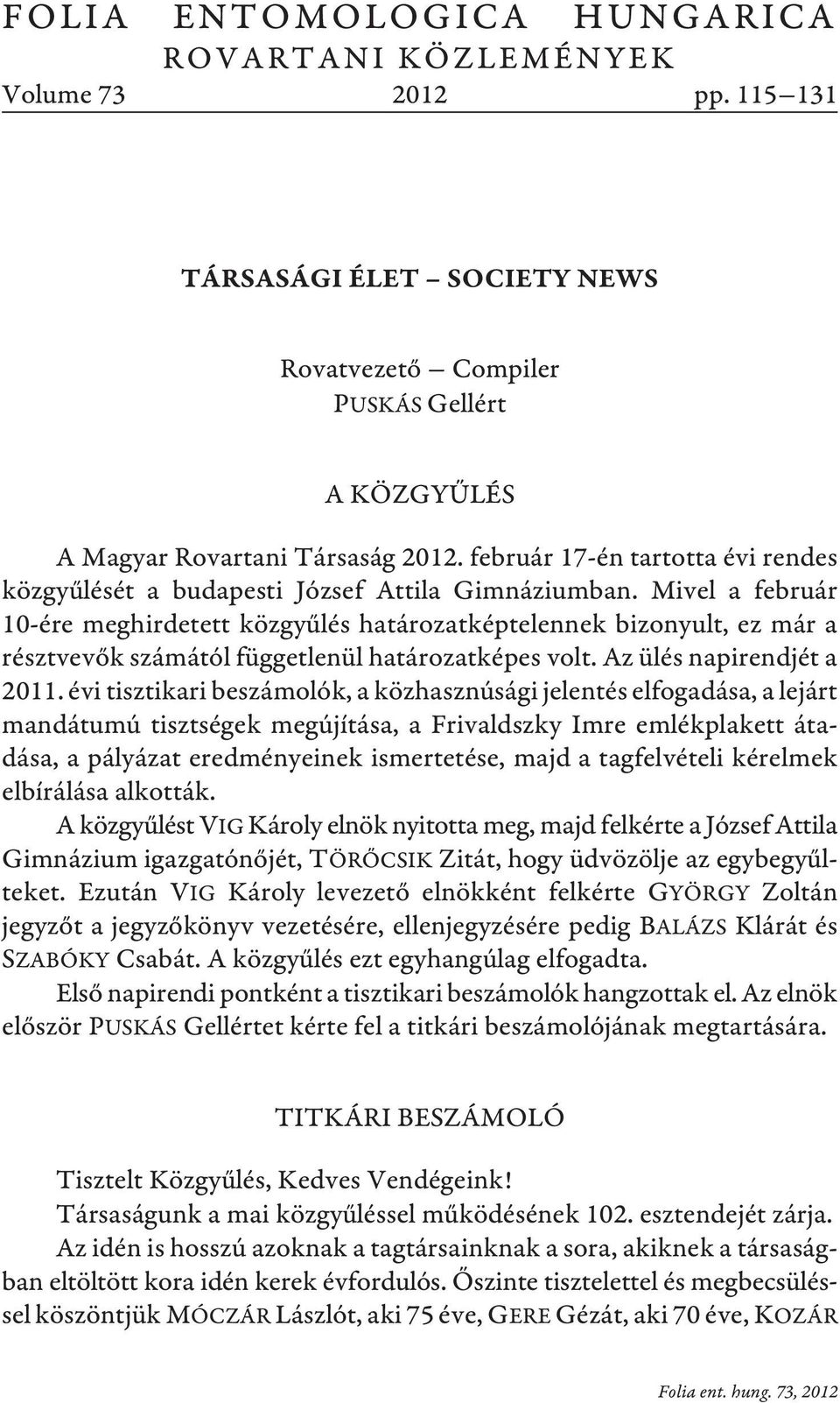 Mivel a február 10-ére meghirdetett közgyûlés határozatképtelennek bizonyult, ez már a résztvevõk számától függetlenül határozatképes volt. Az ülés napirendjét a 2011.