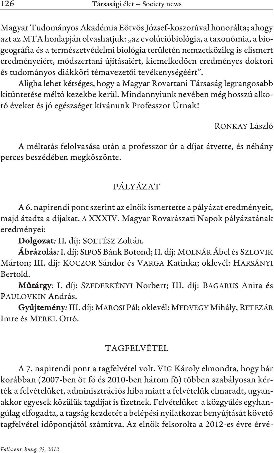 Aligha lehet kétséges, hogy a Magyar Rovartani Társaság legrangosabb kitüntetése méltó kezekbe kerül. Mindannyiunk nevében még hosszú alkotó éveket és jó egészséget kívánunk Professzor Úrnak!