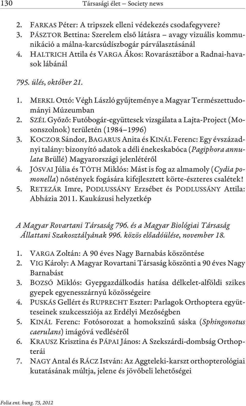 ülés, október 21. 1. MERKL Ottó: Végh László gyûjteménye a Magyar Természettudományi Múzeumban 2. SZÉL Gyõzõ: Futóbogár-együttesek vizsgálata a Lajta-Project (Mosonszolnok) területén (1984 1996) 3.