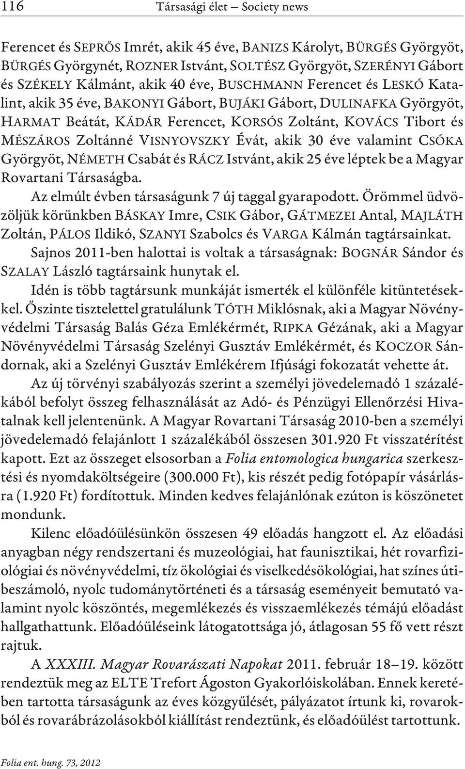 VISNYOVSZKY Évát, akik 30 éve valamint CSÓKA Györgyöt, NÉMETH Csabát és RÁCZ Istvánt, akik 25 éve léptek be a Magyar Rovartani Társaságba. Az elmúlt évben társaságunk 7 új taggal gyarapodott.
