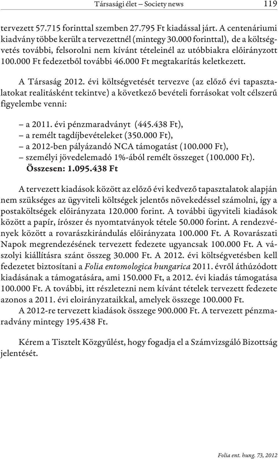 évi költségvetését tervezve (az elõzõ évi tapasztalatokat realitásként tekintve) a következõ bevételi forrásokat volt célszerû figyelembe venni: a 2011. évi pénzmaradványt (445.