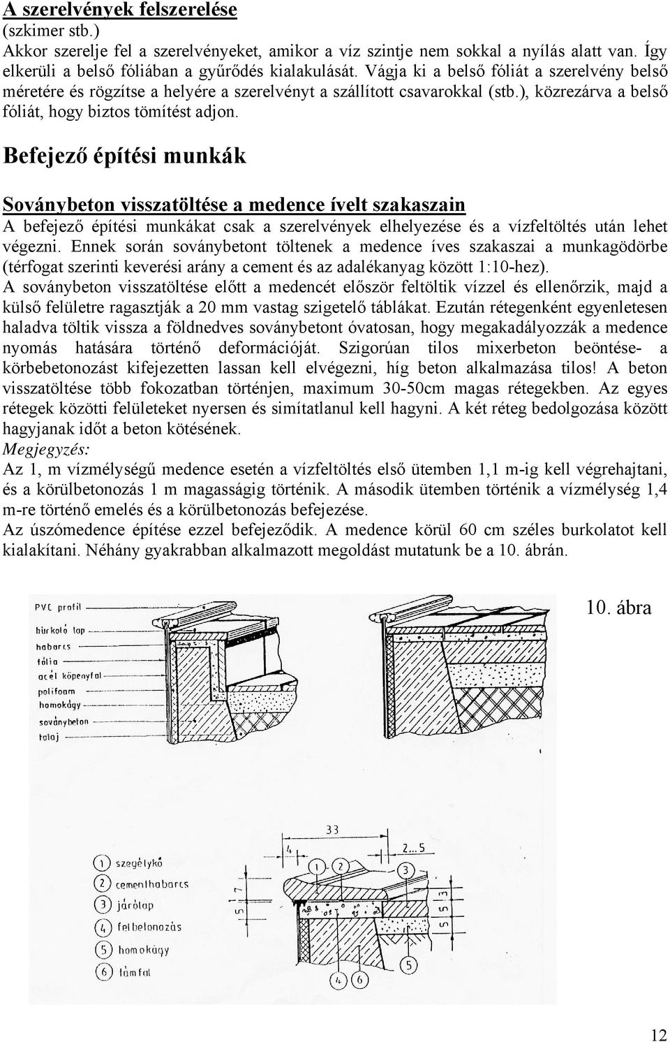 Befejező építési munkák Soványbeton visszatöltése a medence ívelt szakaszain A befejező építési munkákat csak a szerelvények elhelyezése és a vízfeltöltés után lehet végezni.