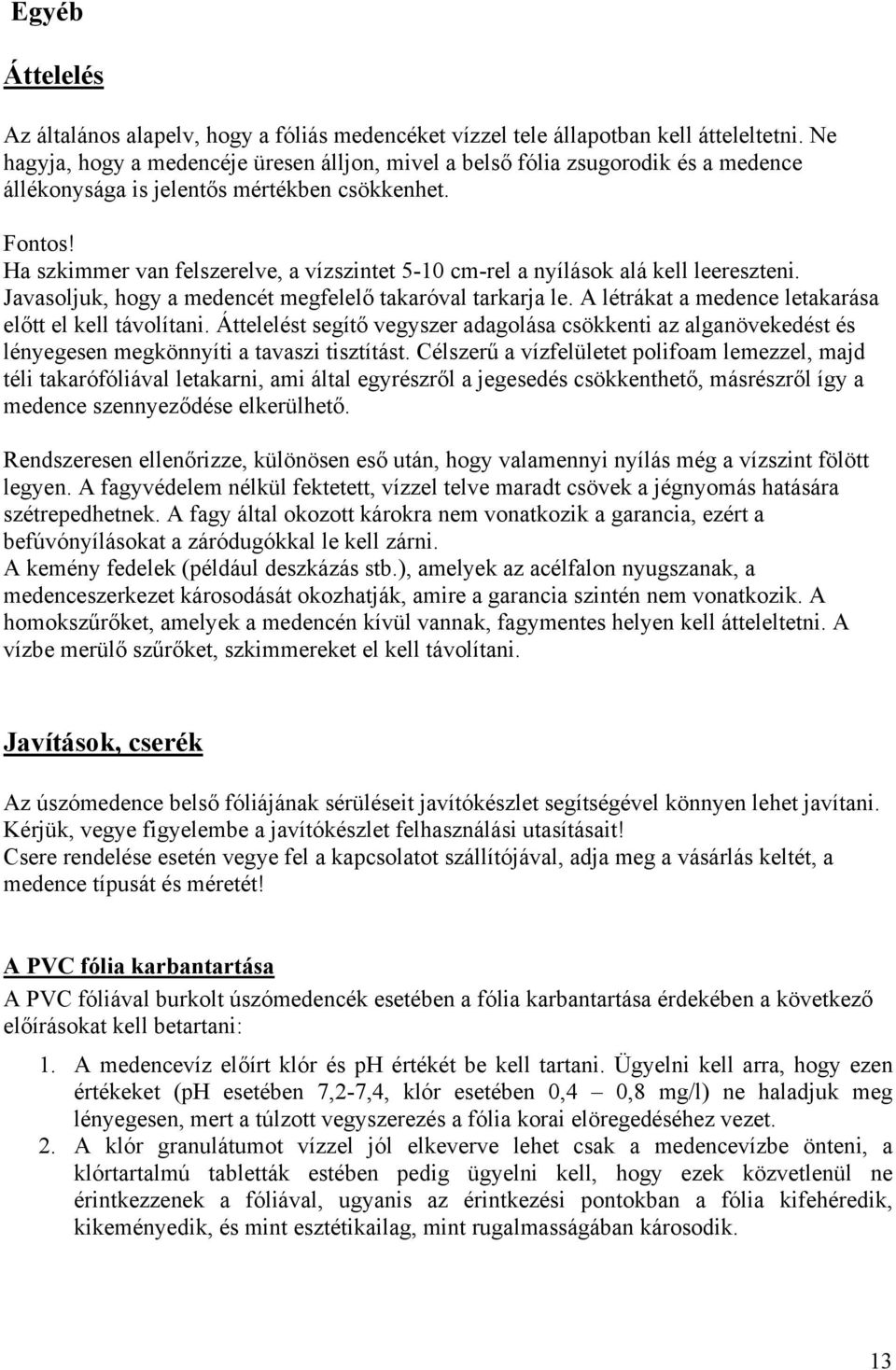 Ha szkimmer van felszerelve, a vízszintet 5-10 cm-rel a nyílások alá kell leereszteni. Javasoljuk, hogy a medencét megfelelő takaróval tarkarja le.