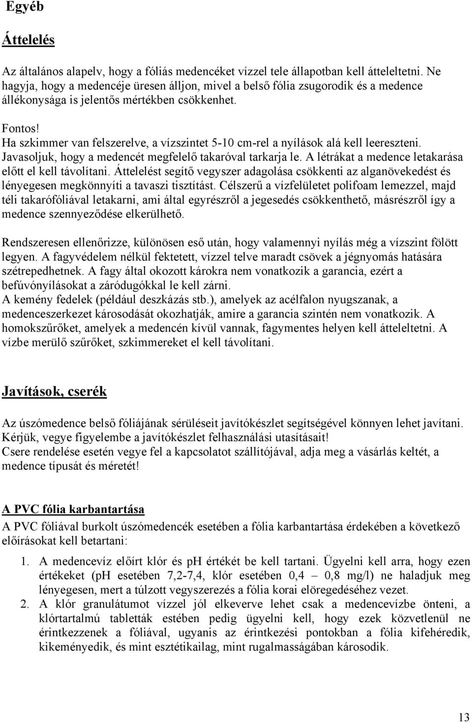 Ha szkimmer van felszerelve, a vízszintet 5-10 cm-rel a nyílások alá kell leereszteni. Javasoljuk, hogy a medencét megfelelő takaróval tarkarja le.