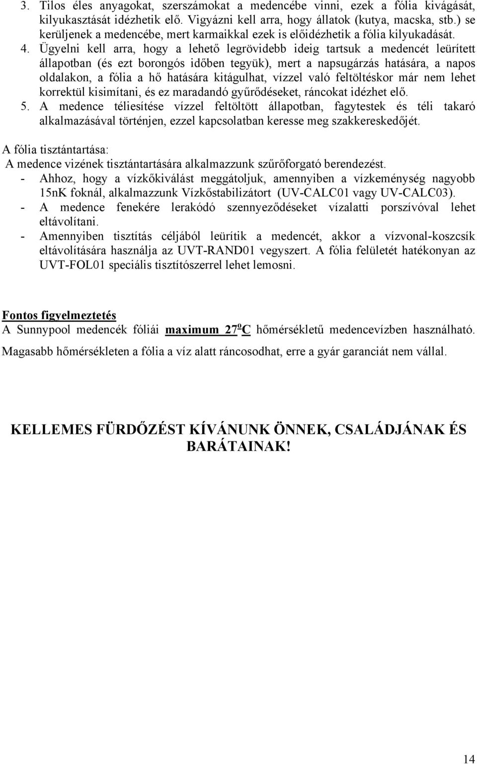 Ügyelni kell arra, hogy a lehető legrövidebb ideig tartsuk a medencét leürített állapotban (és ezt borongós időben tegyük), mert a napsugárzás hatására, a napos oldalakon, a fólia a hő hatására