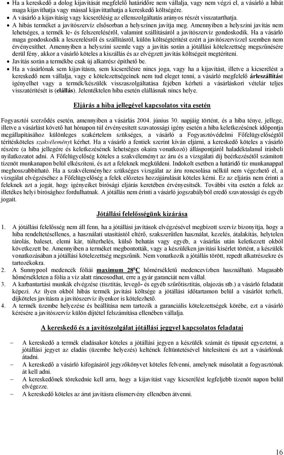 Amennyiben a helyszíni javítás nem lehetséges, a termék le- és felszereléséről, valamint szállításáról a javítószervíz gondoskodik.