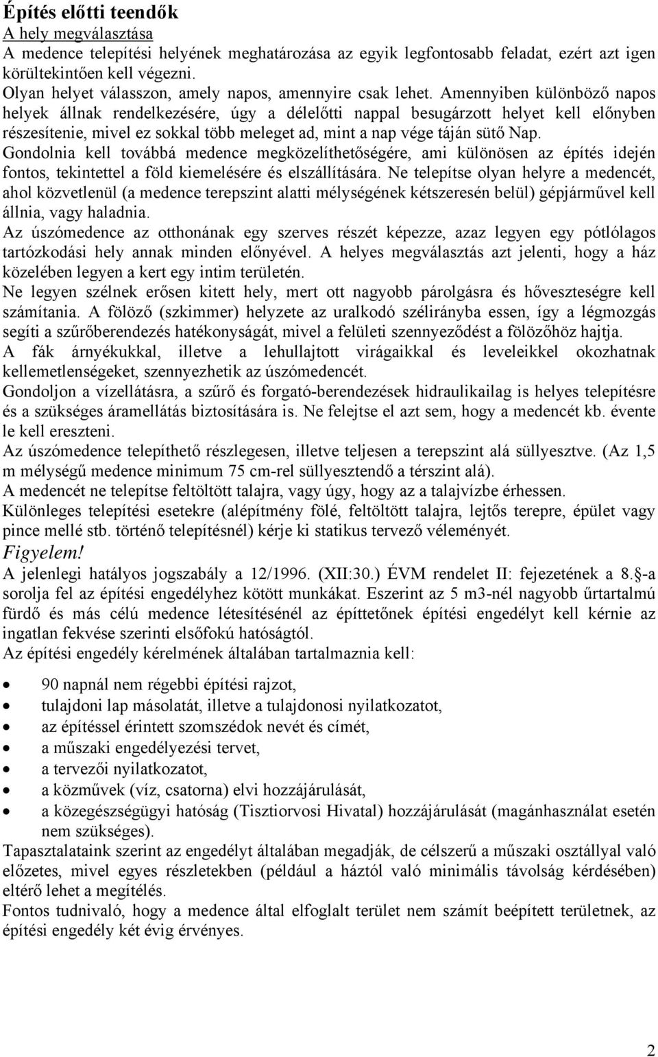 Amennyiben különböző napos helyek állnak rendelkezésére, úgy a délelőtti nappal besugárzott helyet kell előnyben részesítenie, mivel ez sokkal több meleget ad, mint a nap vége táján sütő Nap.