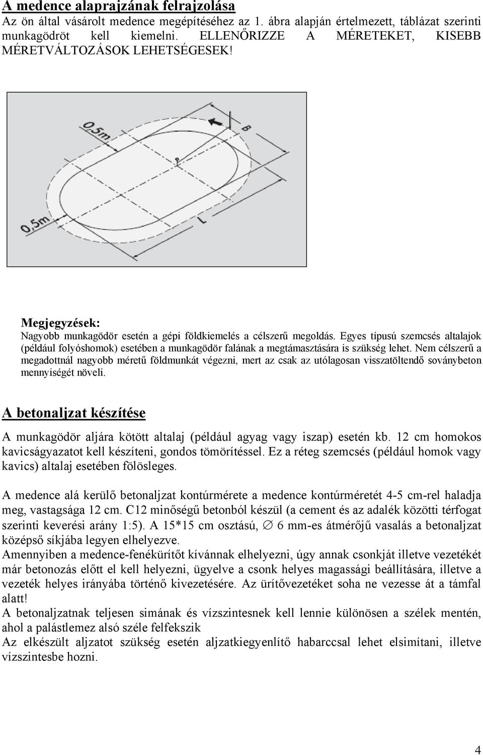 Egyes típusú szemcsés altalajok (például folyóshomok) esetében a munkagödör falának a megtámasztására is szükség lehet.