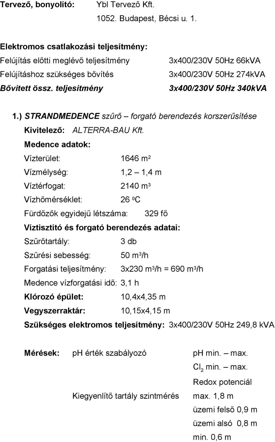 Medence adatok: Vízterület: 1646 m 2 Vízmélység: 1,2 1,4 m Víztérfogat: 2140 m 3 Vízhőmérséklet: 26 0 C Fürdőzők egyidejű létszáma: 329 fő Víztisztító és forgató berendezés adatai: Szűrőtartály: 3 db