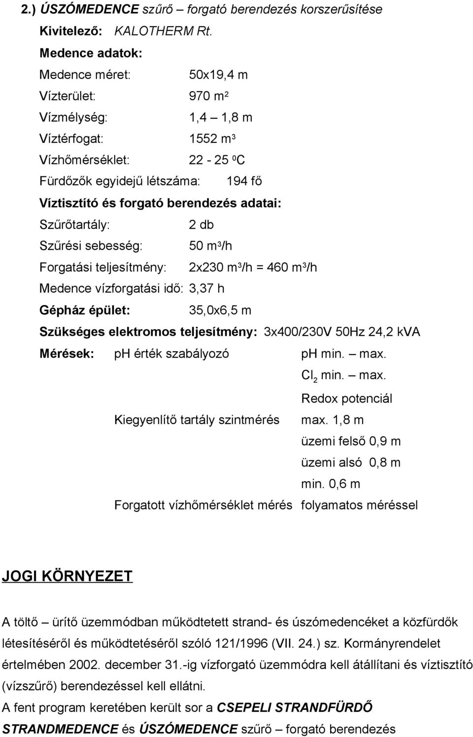 adatai: Szűrőtartály: 2 db Szűrési sebesség: 50 m 3 /h Forgatási teljesítmény: 2x230 m 3 /h = 460 m 3 /h Medence vízforgatási idő: 3,37 h Gépház épület: 35,0x6,5 m Szükséges elektromos teljesítmény: