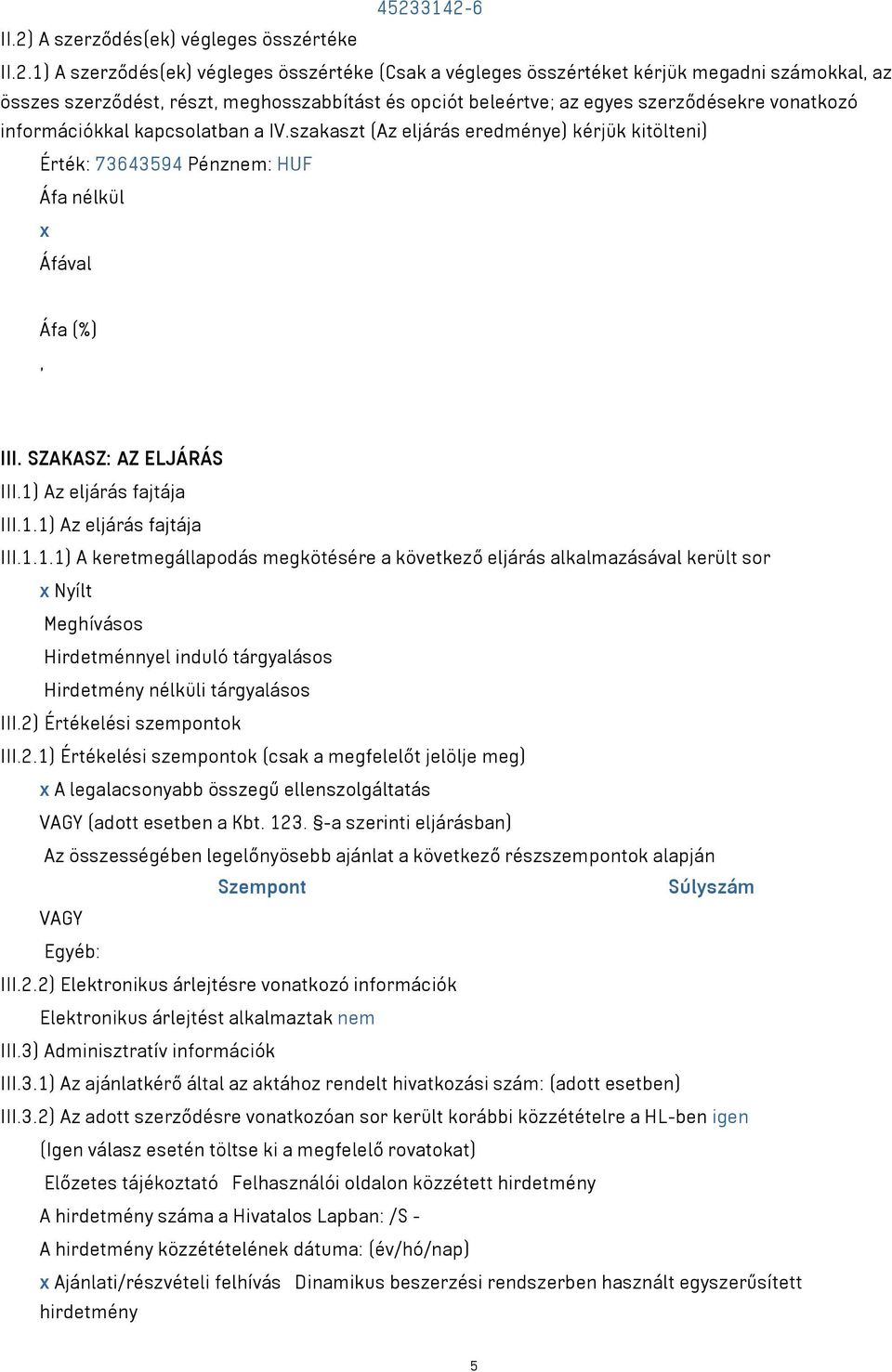 1) Az eljárás fajtája III.1.1) Az eljárás fajtája III.1.1.1) A keretmegállapodás megkötésére a következő eljárás alkalmazásával került sor x Nyílt Meghívásos Hirdetménnyel induló tárgyalásos Hirdetmény nélküli tárgyalásos III.