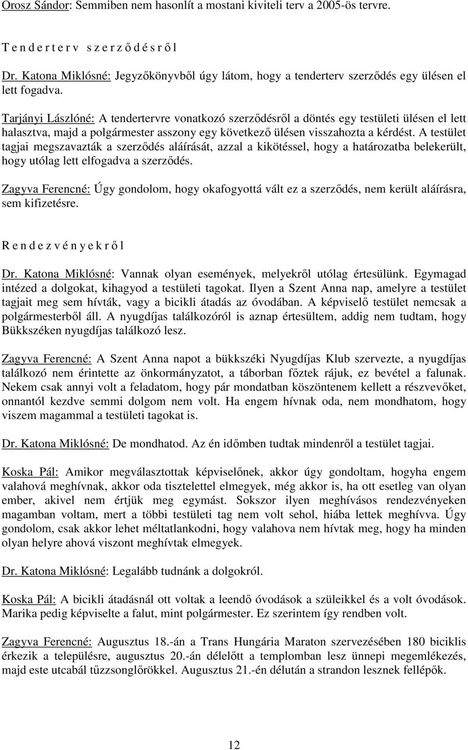 Tarjányi Lászlóné: A tendertervre vonatkozó szerződésről a döntés egy testületi ülésen el lett halasztva, majd a polgármester asszony egy következő ülésen visszahozta a kérdést.