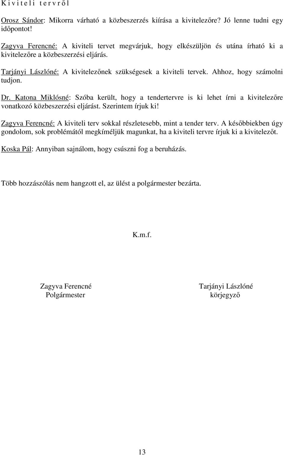 Ahhoz, hogy számolni tudjon. Dr. Katona Miklósné: Szóba került, hogy a tendertervre is ki lehet írni a kivitelezőre vonatkozó közbeszerzési eljárást. Szerintem írjuk ki!