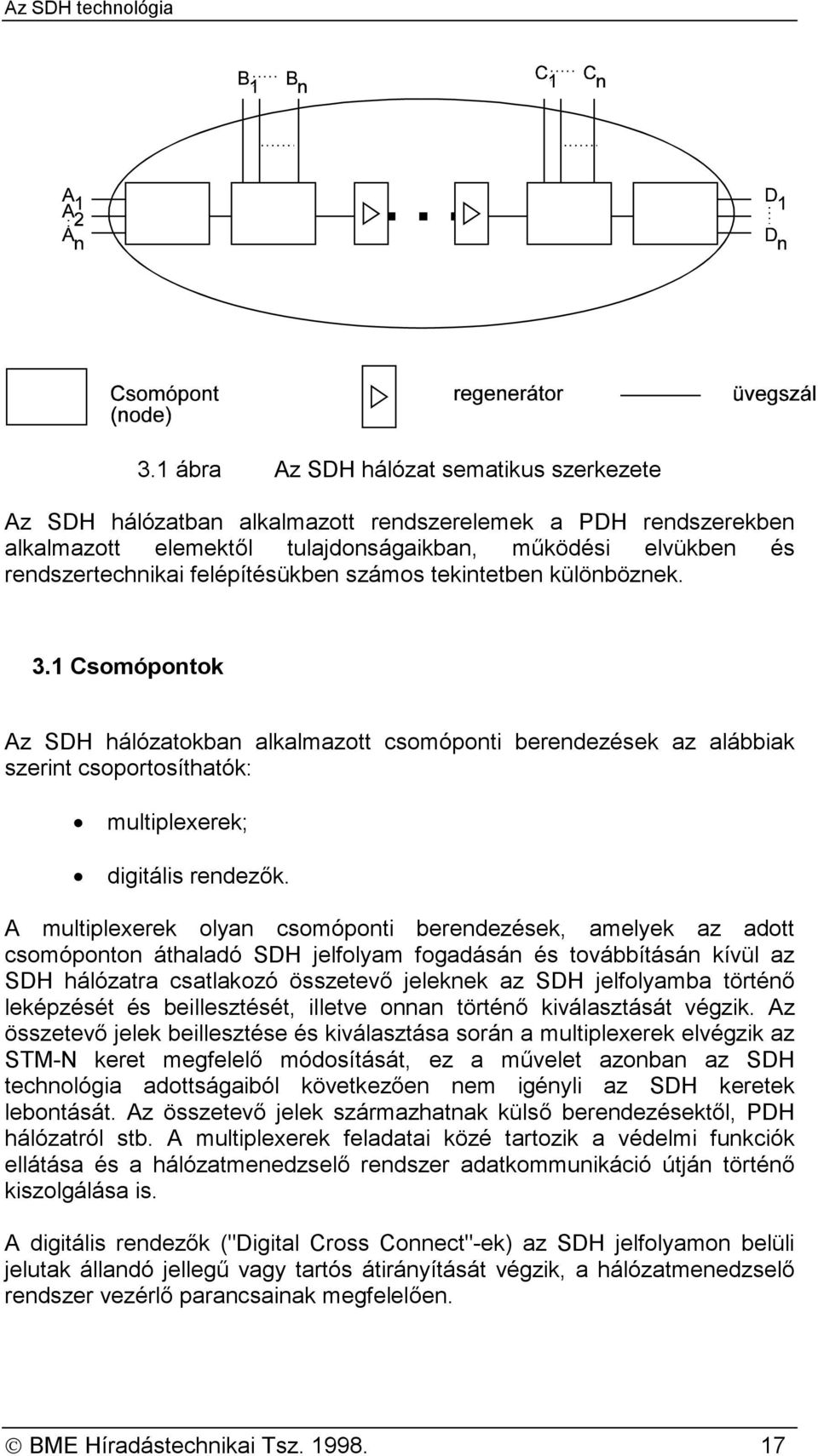 A multiplexerek olyan csomóponti berendezések, amelyek az adott csomóponton áthaladó SDH jelfolyam fogadásán és továbbításán kívül az SDH hálózatra csatlakozó összetevő jeleknek az SDH jelfolyamba