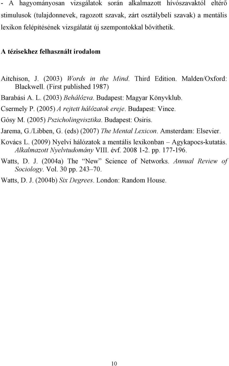 Budapest: Magyar Könyvklub. Csermely P. (2005) A rejtett hálózatok ereje. Budapest: Vince. Gósy M. (2005) Pszicholingvisztika. Budapest: Osiris. Jarema, G./Libben, G. (eds) (2007) The Mental Lexicon.