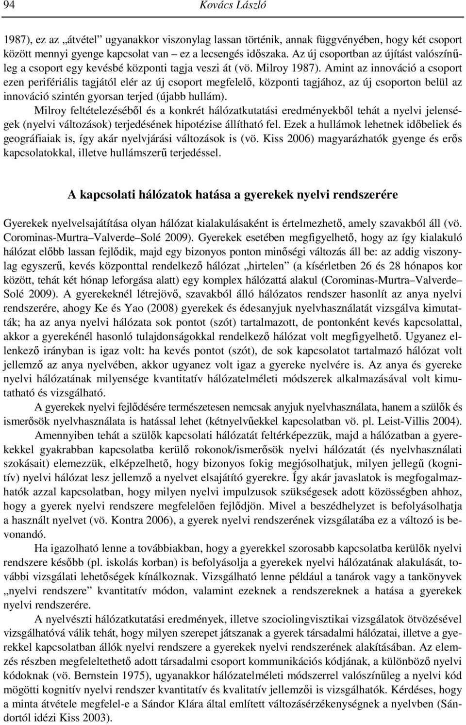 Amint az innováció a csoport ezen perifériális tagjától elér az új csoport megfelelő, központi tagjához, az új csoporton belül az innováció szintén gyorsan terjed (újabb hullám).