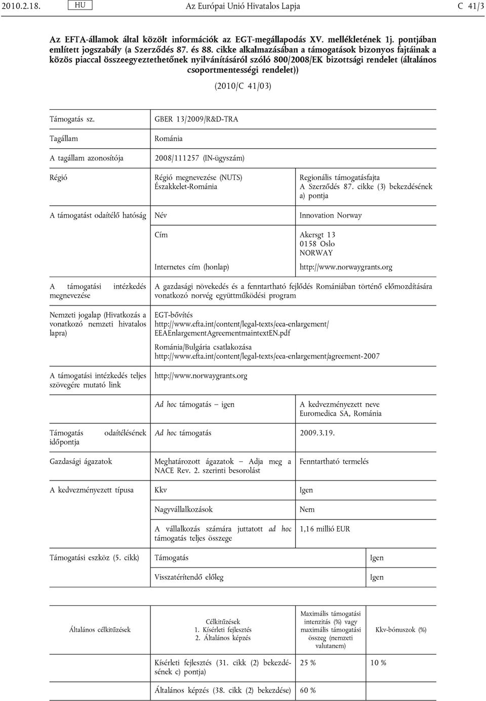 Támogatás sz. Tagállam A tagállam azonosítója Régió GBER 13/2009/R&D-TRA Románia 2008/111257 (IN-ügyszám) Régió megnevezése (NUTS) Északkelet-Románia Regionális támogatásfajta A Szerződés 87.