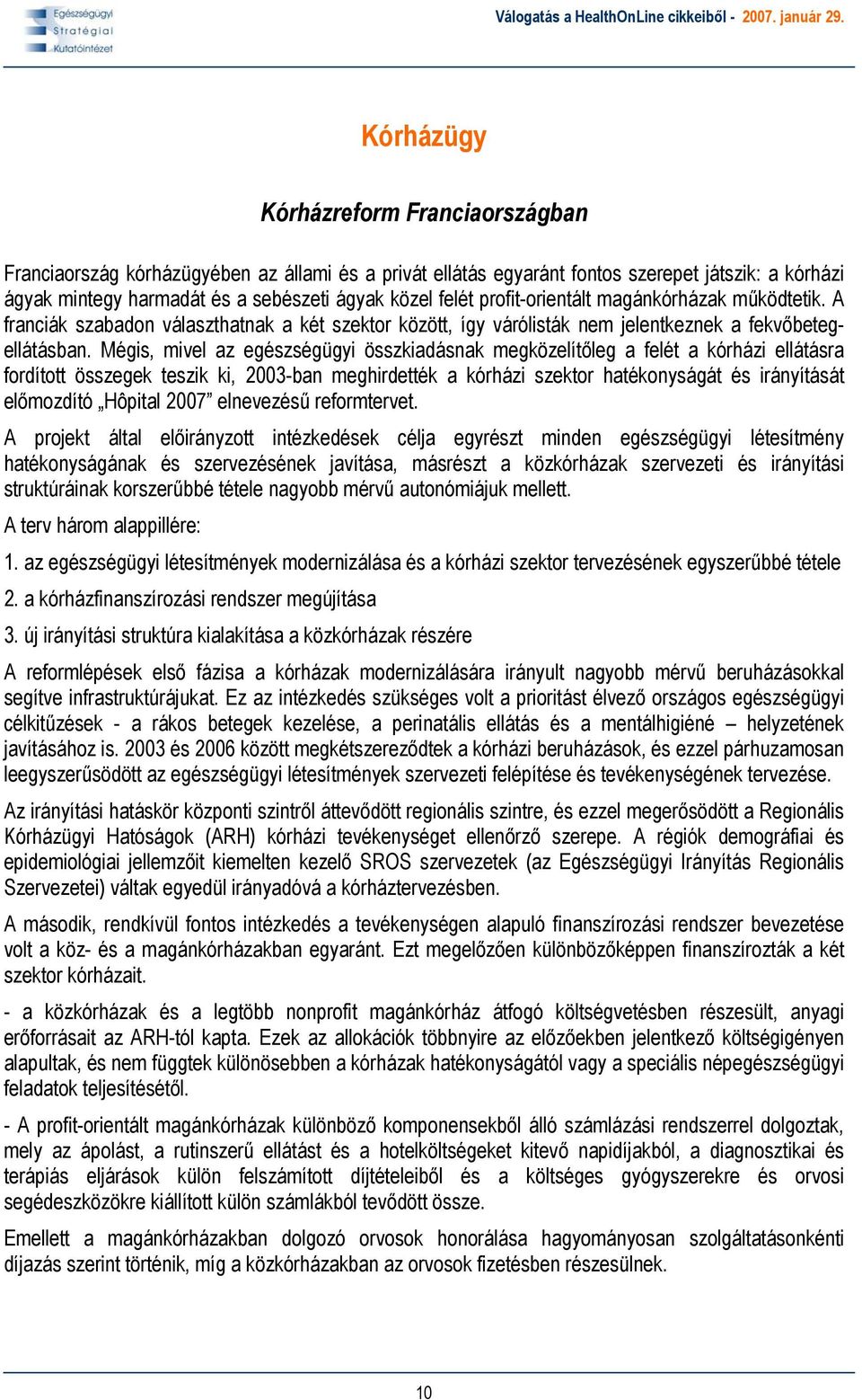 Mégis, mivel az egészségügyi összkiadásnak megközelítőleg a felét a kórházi ellátásra fordított összegek teszik ki, 2003-ban meghirdették a kórházi szektor hatékonyságát és irányítását előmozdító