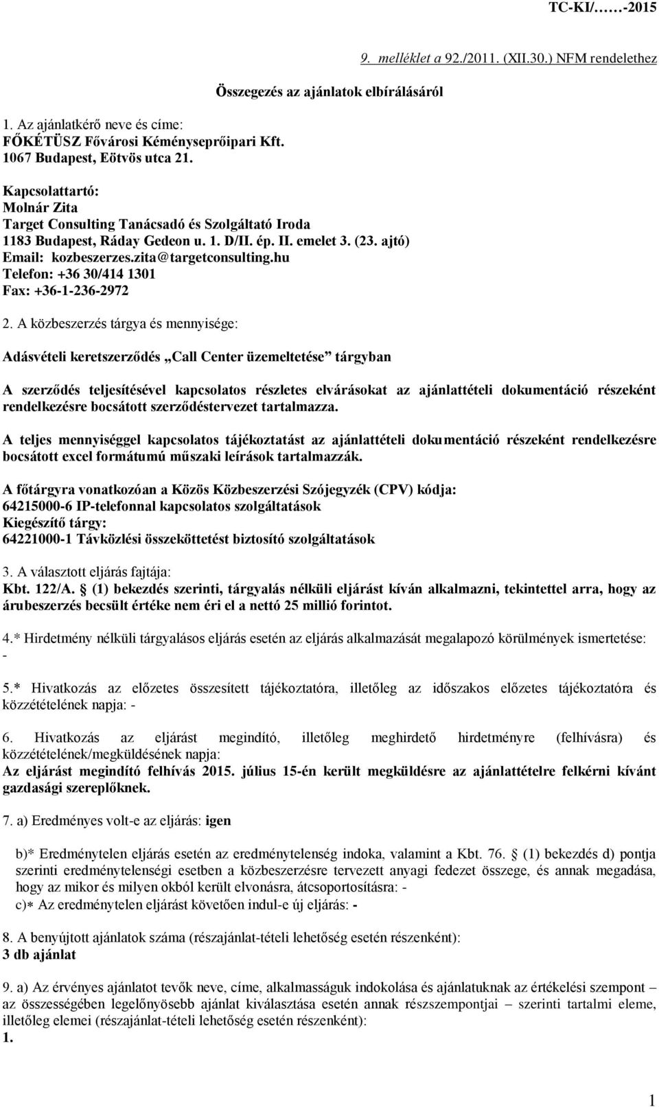 ajtó) Email: kozbeszerzes.zita@targetconsulting.hu Telefon: +36 30/414 1301 Fax: +36-1-236-2972 2. A közbeszerzés tárgya és mennyisége: Adásvételi keretszerződés Call Center üzemeltetése tárgyban 9.